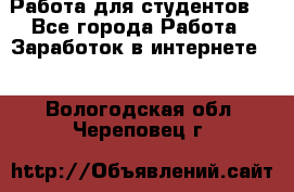 Работа для студентов  - Все города Работа » Заработок в интернете   . Вологодская обл.,Череповец г.